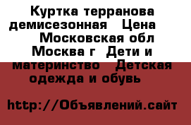 Куртка терранова демисезонная › Цена ­ 600 - Московская обл., Москва г. Дети и материнство » Детская одежда и обувь   